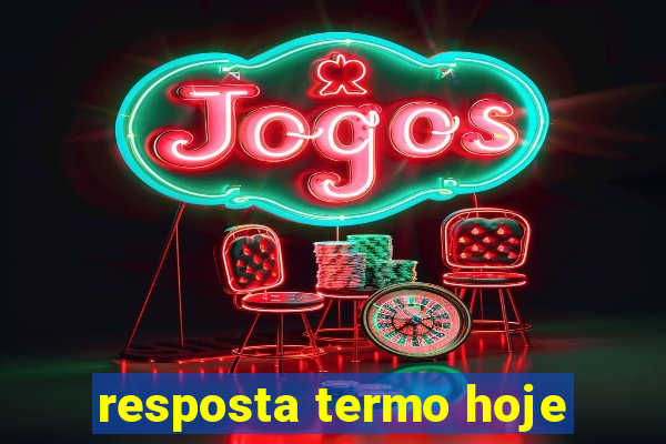 resposta termo hoje